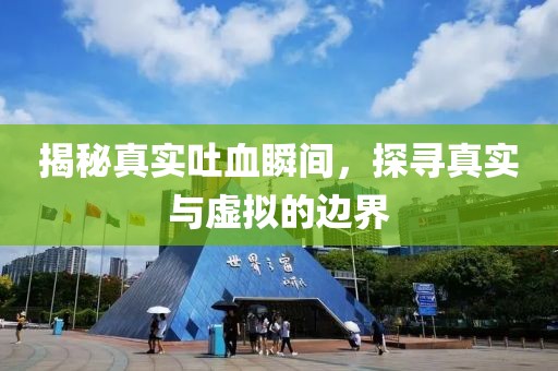 揭秘真实吐血瞬间，探寻真实与虚拟的边界