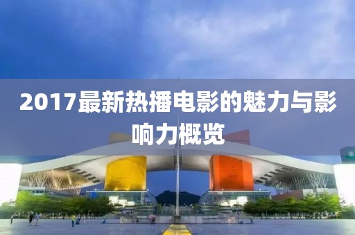 2017最新热播电影的魅力与影响力概览