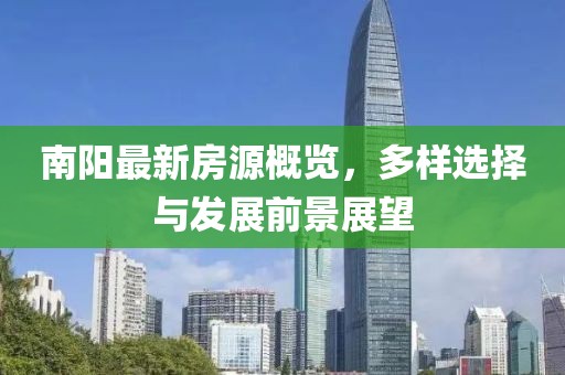 南阳最新房源概览，多样选择与发展前景展望