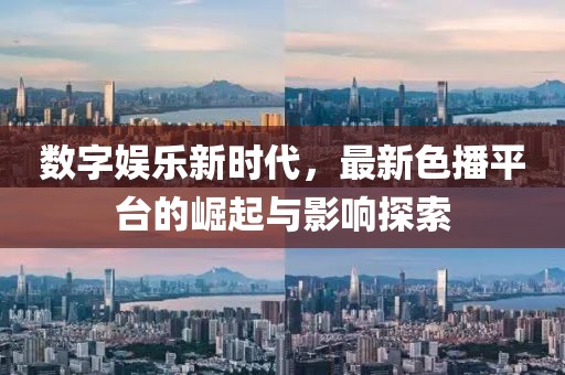 数字娱乐新时代，最新色播平台的崛起与影响探索