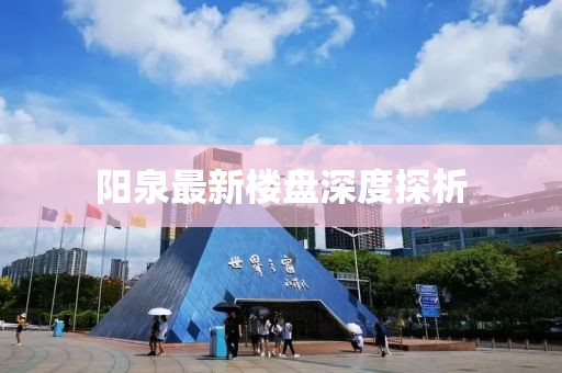 阳泉最新楼盘深度探析