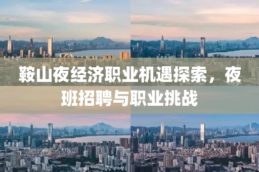鞍山夜经济职业机遇探索，夜班招聘与职业挑战