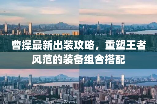 曹操最新出装攻略，重塑王者风范的装备组合搭配
