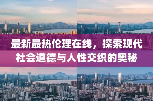 最新最热伦理在线，探索现代社会道德与人性交织的奥秘
