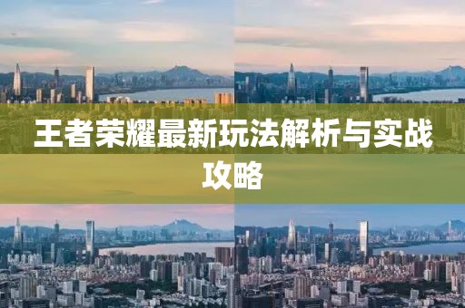 王者荣耀最新玩法解析与实战攻略