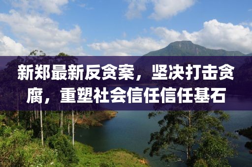新郑最新反贪案，坚决打击贪腐，重塑社会信任信任基石