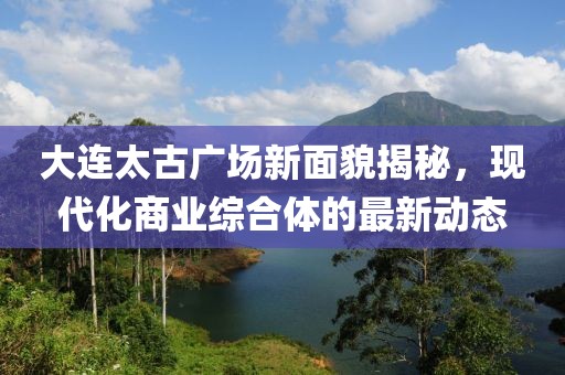 大连太古广场新面貌揭秘，现代化商业综合体的最新动态