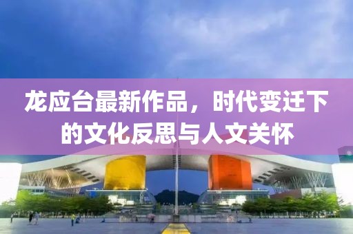 龙应台最新作品，时代变迁下的文化反思与人文关怀