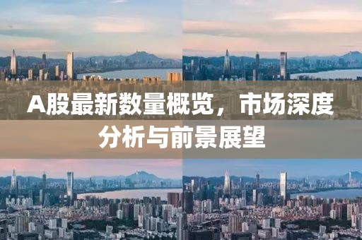 A股最新数量概览，市场深度分析与前景展望