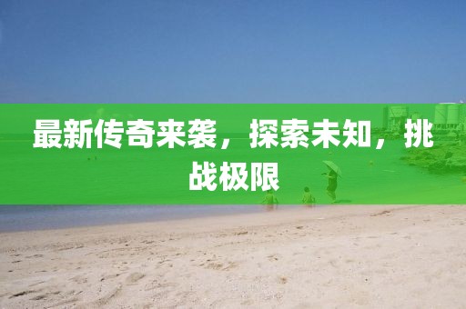 最新传奇来袭，探索未知，挑战极限