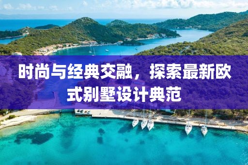 时尚与经典交融，探索最新欧式别墅设计典范