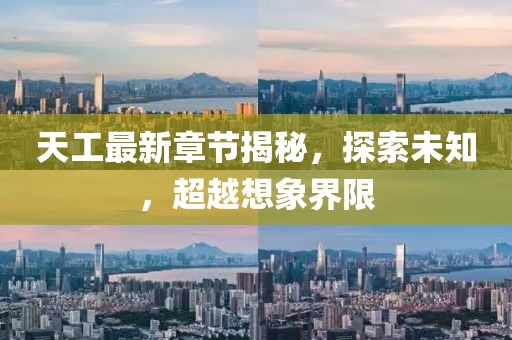 天工最新章节揭秘，探索未知，超越想象界限