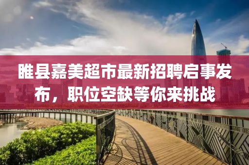 睢县嘉美超市最新招聘启事发布，职位空缺等你来挑战