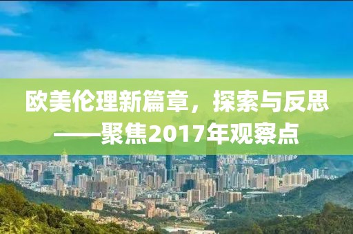 欧美伦理新篇章，探索与反思——聚焦2017年观察点