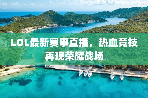 LOL最新赛事直播，热血竞技再现荣耀战场
