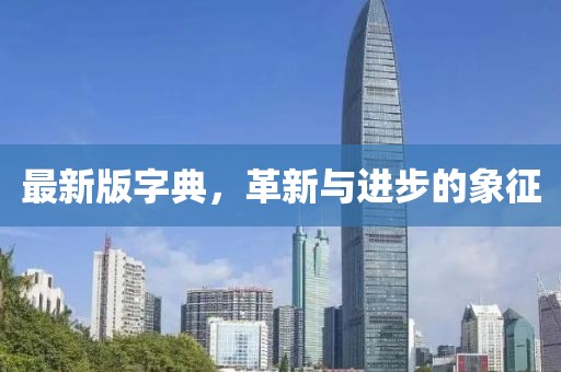 最新版字典，革新与进步的象征