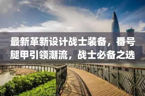 最新革新设计战士装备，番号腿甲引领潮流，战士必备之选
