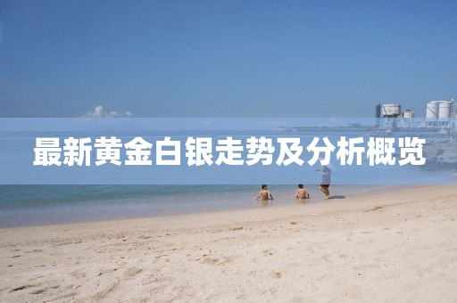 最新黄金白银走势及分析概览