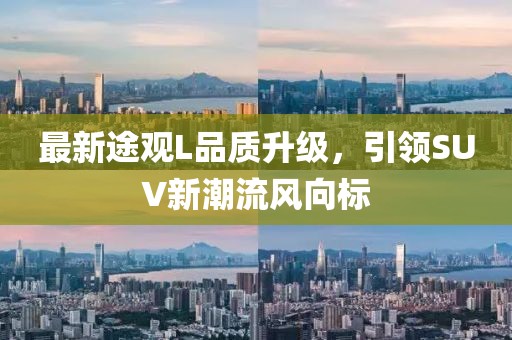 最新途观L品质升级，引领SUV新潮流风向标