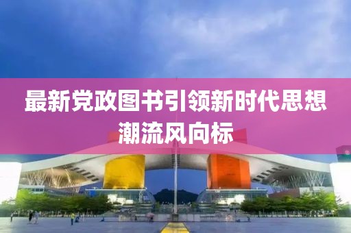 最新党政图书引领新时代思想潮流风向标