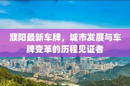 濮阳最新车牌，城市发展与车牌变革的历程见证者