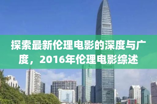 探索最新伦理电影的深度与广度，2016年伦理电影综述
