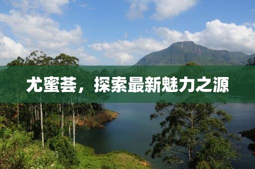 尤蜜荟，探索最新魅力之源