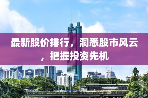最新股价排行，洞悉股市风云，把握投资先机