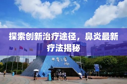 探索创新治疗途径，鼻炎最新疗法揭秘