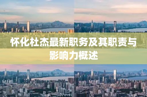 怀化杜杰最新职务及其职责与影响力概述