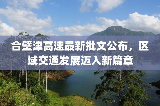 合璧津高速最新批文公布，区域交通发展迈入新篇章