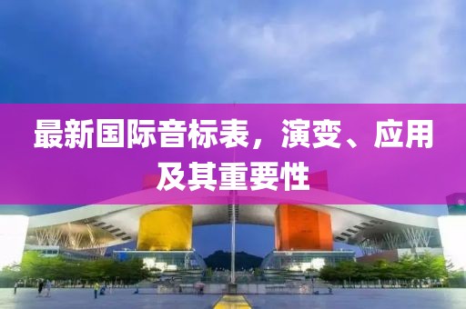 最新国际音标表，演变、应用及其重要性