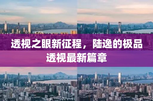 透视之眼新征程，陆逸的极品透视最新篇章