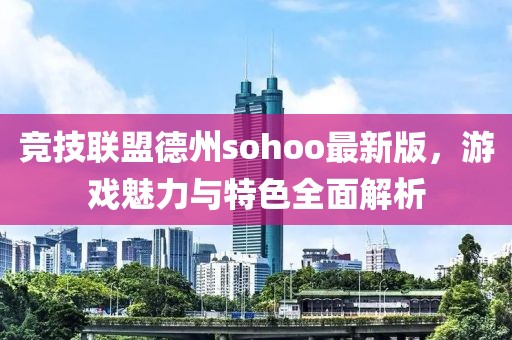 竞技联盟德州sohoo最新版，游戏魅力与特色全面解析