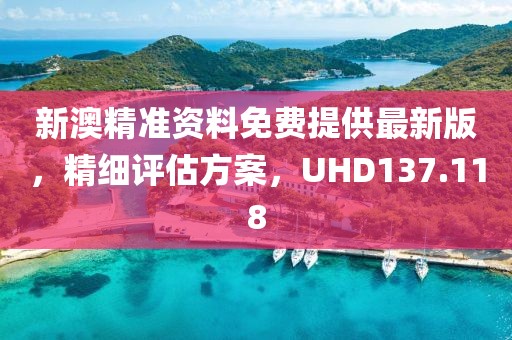 新澳精准资料免费提供最新版，精细评估方案，UHD137.118