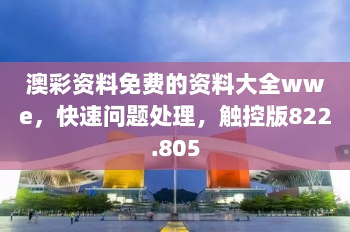澳彩资料免费的资料大全wwe，快速问题处理，触控版822.805