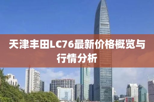 天津丰田LC76最新价格概览与行情分析