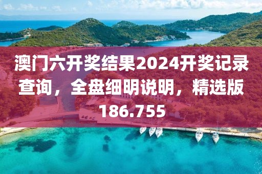 澳门六开奖结果2024开奖记录查询，全盘细明说明，精选版186.755