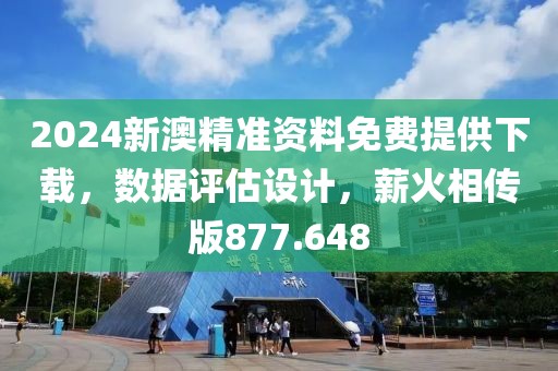 2024新澳精准资料免费提供下载，数据评估设计，薪火相传版877.648