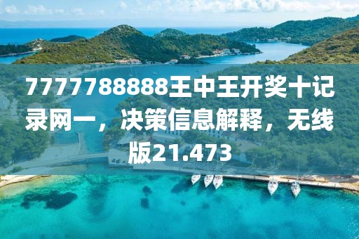 7777788888王中王开奖十记录网一，决策信息解释，无线版21.473