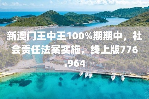 新澳门王中王100%期期中，社会责任法案实施，线上版776.964
