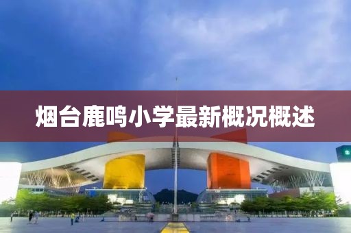 烟台鹿鸣小学最新概况概述