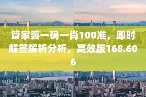 管家婆一码一肖100准，即时解答解析分析，高效版168.606