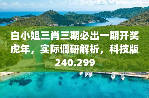 白小姐三肖三期必出一期开奖虎年，实际调研解析，科技版240.299