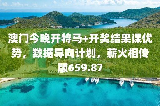 澳门今晚开特马+开奖结果课优势，数据导向计划，薪火相传版659.87