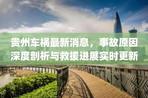 贵州车祸最新消息，事故原因深度剖析与救援进展实时更新