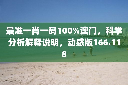 最准一肖一码100%澳门，科学分析解释说明，动感版166.118