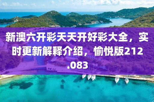 新澳六开彩天天开好彩大全，实时更新解释介绍，愉悦版212.083