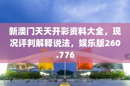 新澳门天天开彩资料大全，现况评判解释说法，娱乐版260.776