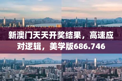 新澳门天天开奖结果，高速应对逻辑，美学版686.746